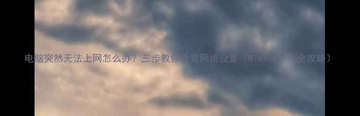 图片 电脑突然无法上网怎么办？三步教你重置网络设置（Win10Win11全攻略）