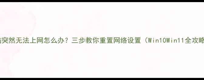 图片 电脑突然无法上网怎么办？三步教你重置网络设置（Win10Win11全攻略）1