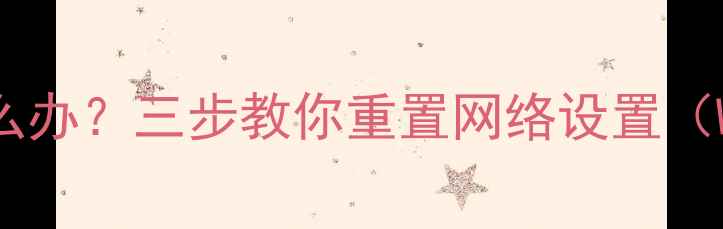 图片 电脑突然无法上网怎么办？三步教你重置网络设置（Win10Win11全攻略）2