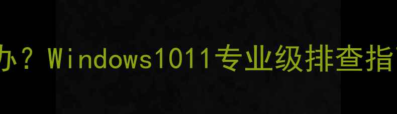 图片 电脑突然死机黑屏怎么办？Windows1011专业级排查指南（附实用解决方法）2