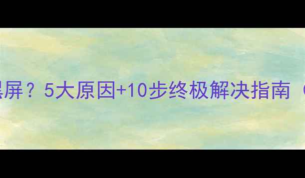 图片 电脑突然死机黑屏？5大原因+10步终极解决指南（附图文教程）2