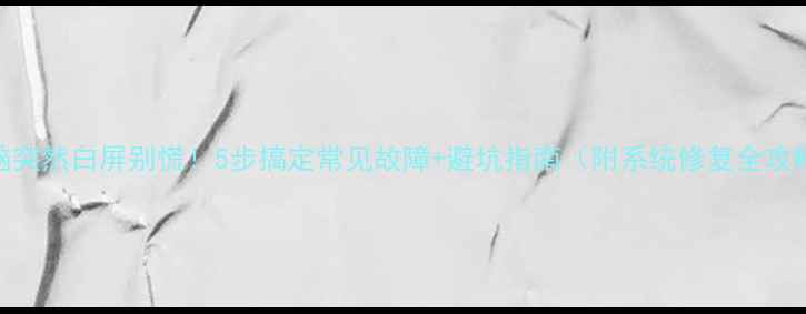 图片 电脑突然白屏别慌！5步搞定常见故障+避坑指南（附系统修复全攻略）
