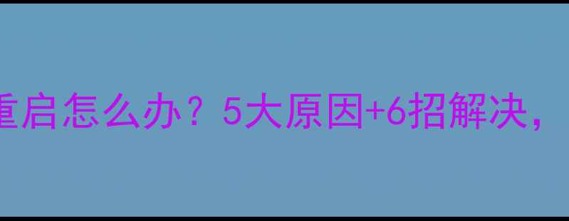图片 电脑突然自动重启怎么办？5大原因+6招解决，秒变电脑医生2
