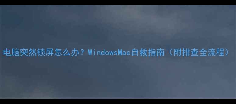 图片 电脑突然锁屏怎么办？WindowsMac自救指南（附排查全流程）