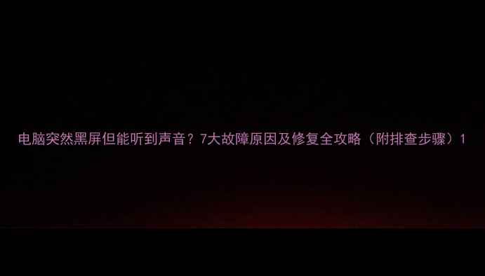 图片 电脑突然黑屏但能听到声音？7大故障原因及修复全攻略（附排查步骤）1