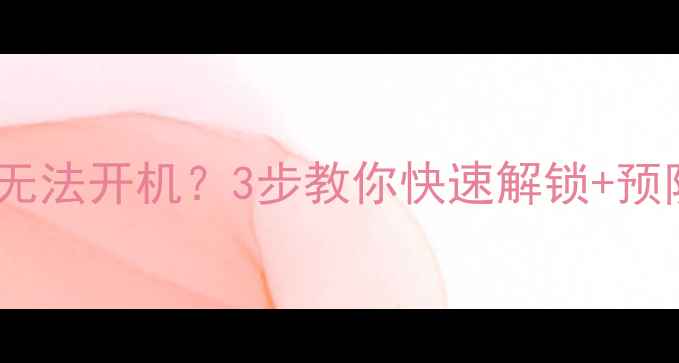 图片 电脑突然黑屏卡死无法开机？3步教你快速解锁+预防教程（附图文）2