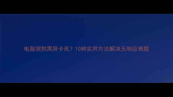 图片 电脑突然黑屏卡死？10种实用方法解决无响应难题