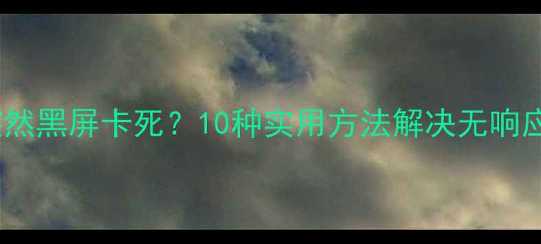 图片 电脑突然黑屏卡死？10种实用方法解决无响应难题2