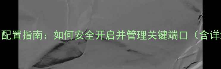 图片 电脑端口配置指南：如何安全开启并管理关键端口（含详细步骤）