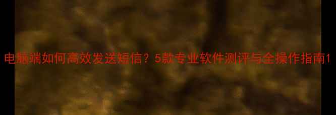 图片 电脑端如何高效发送短信？5款专业软件测评与全操作指南1