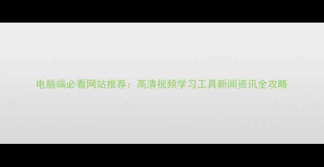 图片 电脑端必看网站推荐：高清视频学习工具新闻资讯全攻略