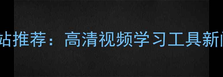 图片 电脑端必看网站推荐：高清视频学习工具新闻资讯全攻略1