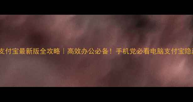 图片 电脑端支付宝最新版全攻略｜高效办公必备！手机党必看电脑支付宝隐藏功能2