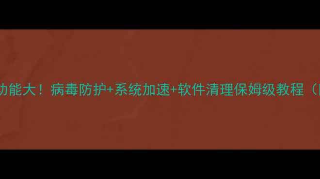 图片 电脑管家隐藏功能大！病毒防护+系统加速+软件清理保姆级教程（附实测效果）2