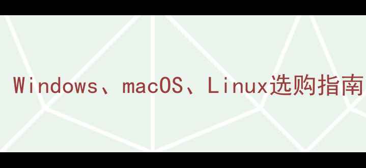 图片 电脑系统全：Windows、macOS、Linux选购指南与使用技巧1