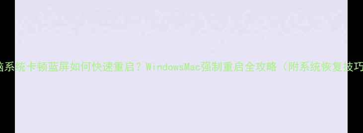 图片 电脑系统卡顿蓝屏如何快速重启？WindowsMac强制重启全攻略（附系统恢复技巧）2