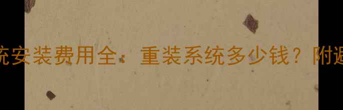 图片 电脑系统安装费用全：重装系统多少钱？附避坑指南