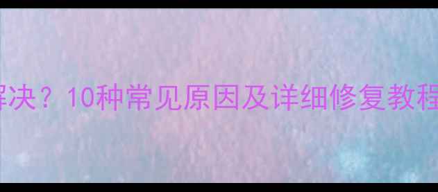 图片 电脑系统无响应如何解决？10种常见原因及详细修复教程（附系统急救指南）1