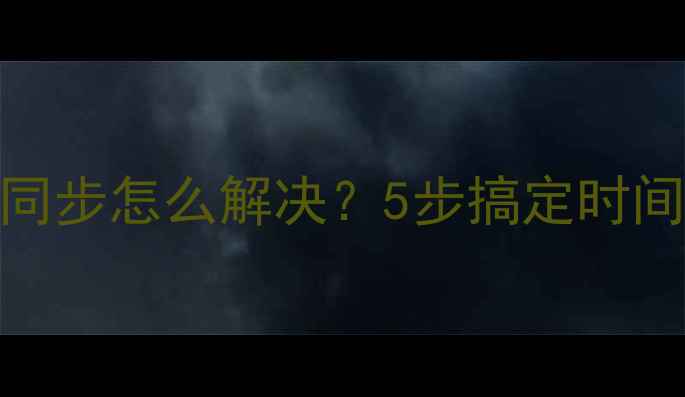 图片 电脑系统时间不同步怎么解决？5步搞定时间校准+防坑指南2