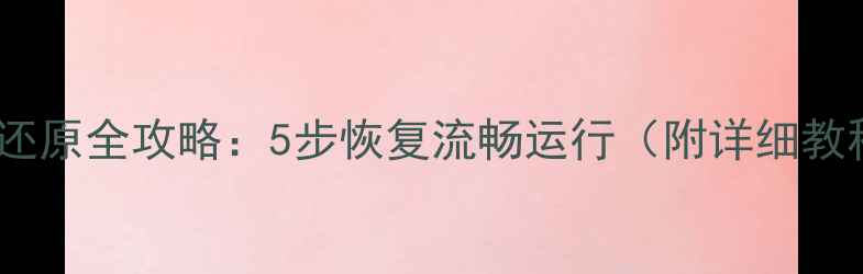 电脑系统还原全攻略5步恢复流畅运行附详细教程