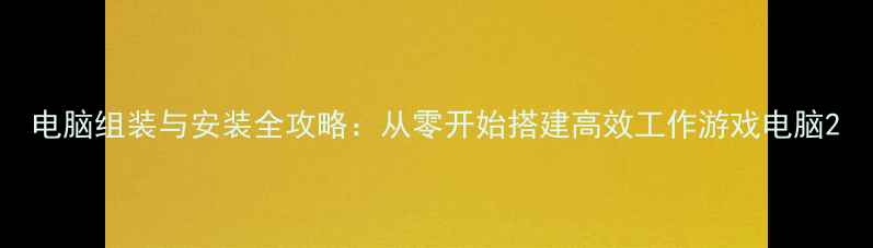 图片 电脑组装与安装全攻略：从零开始搭建高效工作游戏电脑2
