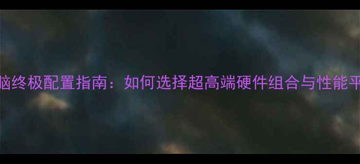 图片 电脑终极配置指南：如何选择超高端硬件组合与性能平衡