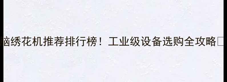 图片 电脑绣花机推荐排行榜！工业级设备选购全攻略📊✨