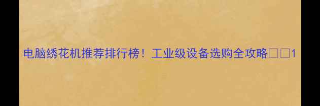 图片 电脑绣花机推荐排行榜！工业级设备选购全攻略📊✨1