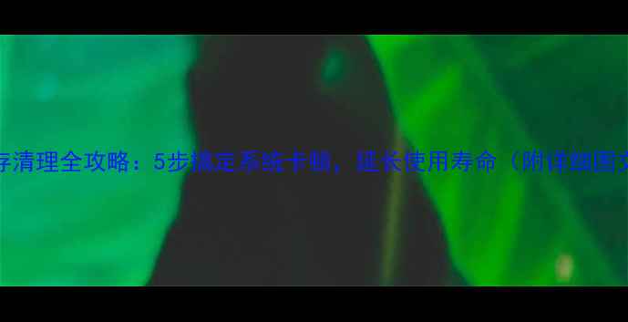 图片 电脑缓存清理全攻略：5步搞定系统卡顿，延长使用寿命（附详细图文教程）