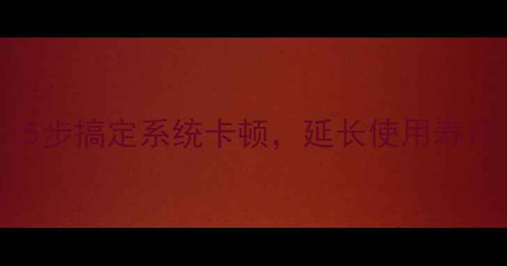 图片 电脑缓存清理全攻略：5步搞定系统卡顿，延长使用寿命（附详细图文教程）2