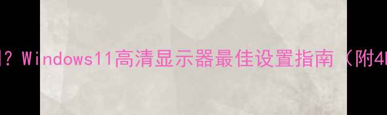 图片 电脑缩放比例怎么调？Windows11高清显示器最佳设置指南（附4K高刷屏解决方案）1