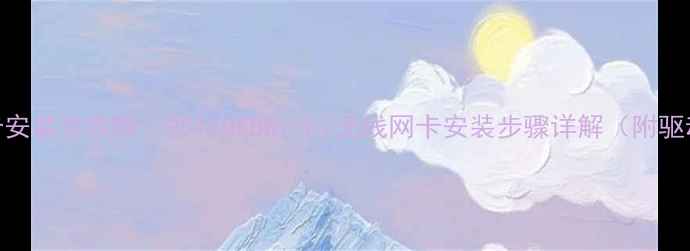 图片 电脑网卡安装全攻略：PCIeUSBWi-Fi无线网卡安装步骤详解（附驱动下载）