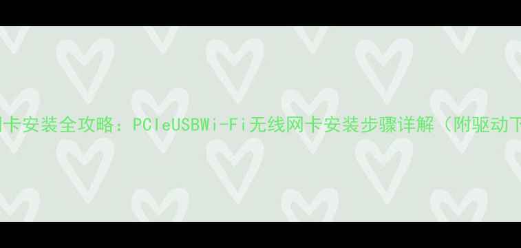 图片 电脑网卡安装全攻略：PCIeUSBWi-Fi无线网卡安装步骤详解（附驱动下载）1