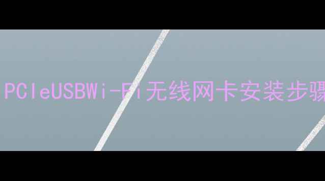 图片 电脑网卡安装全攻略：PCIeUSBWi-Fi无线网卡安装步骤详解（附驱动下载）2