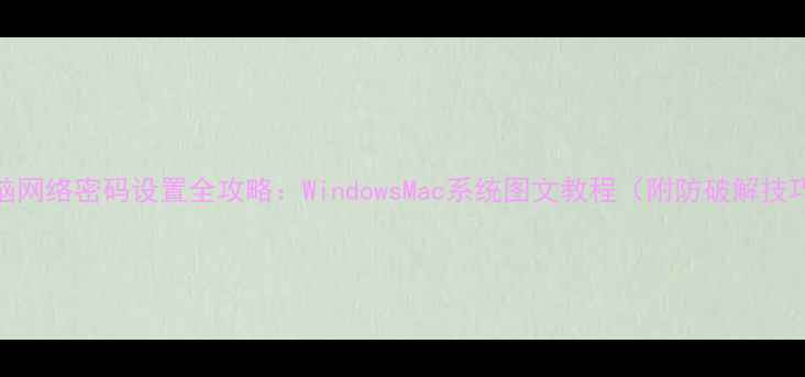 图片 电脑网络密码设置全攻略：WindowsMac系统图文教程（附防破解技巧）