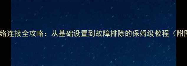 图片 电脑网络连接全攻略：从基础设置到故障排除的保姆级教程（附图文）2