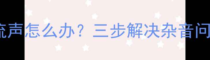 图片 电脑耳机插头有电流声怎么办？三步解决杂音问题并附赠避坑指南1