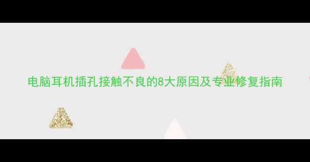 图片 电脑耳机插孔接触不良的8大原因及专业修复指南