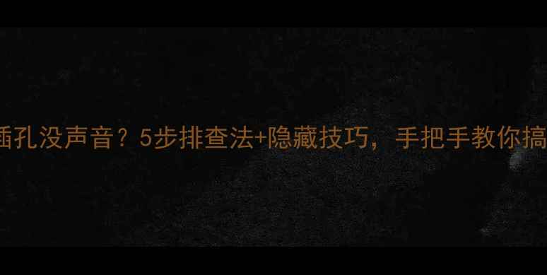图片 电脑耳机插孔没声音？5步排查法+隐藏技巧，手把手教你搞定！🎧💻1