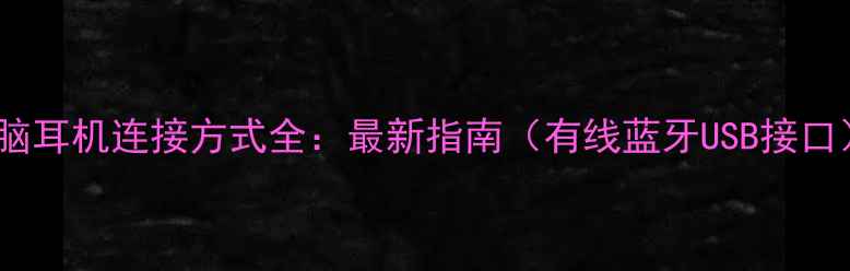 图片 电脑耳机连接方式全：最新指南（有线蓝牙USB接口）1