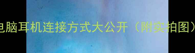 图片 电脑耳机连接方式大公开（附实拍图）