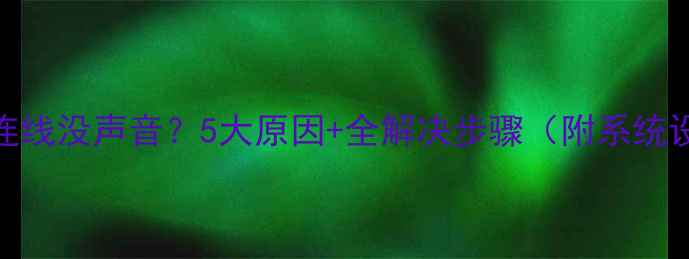 图片 电脑耳机连线没声音？5大原因+全解决步骤（附系统设置指南）