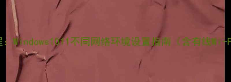 图片 电脑联网全教程：Windows1011不同网络环境设置指南（含有线Wi-Fi5G组网方案）