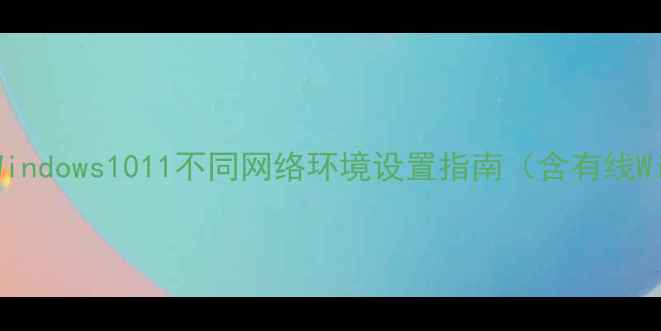 图片 电脑联网全教程：Windows1011不同网络环境设置指南（含有线Wi-Fi5G组网方案）2