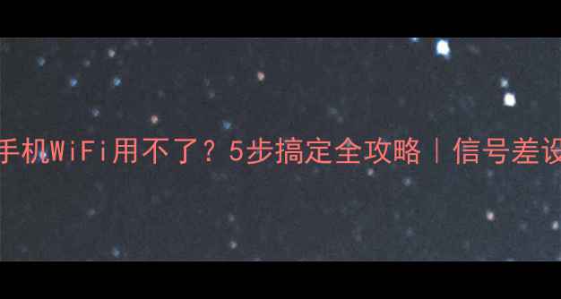 图片 电脑能上网手机WiFi用不了？5步搞定全攻略｜信号差设备差都适用