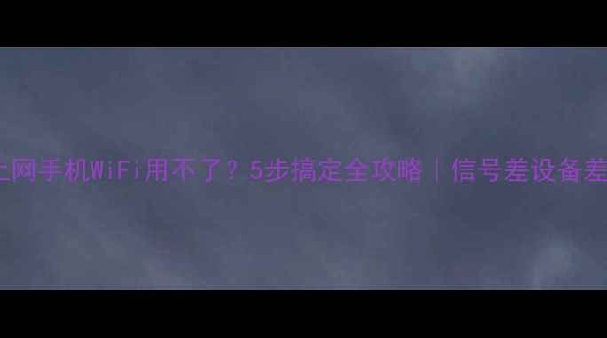 图片 电脑能上网手机WiFi用不了？5步搞定全攻略｜信号差设备差都适用2