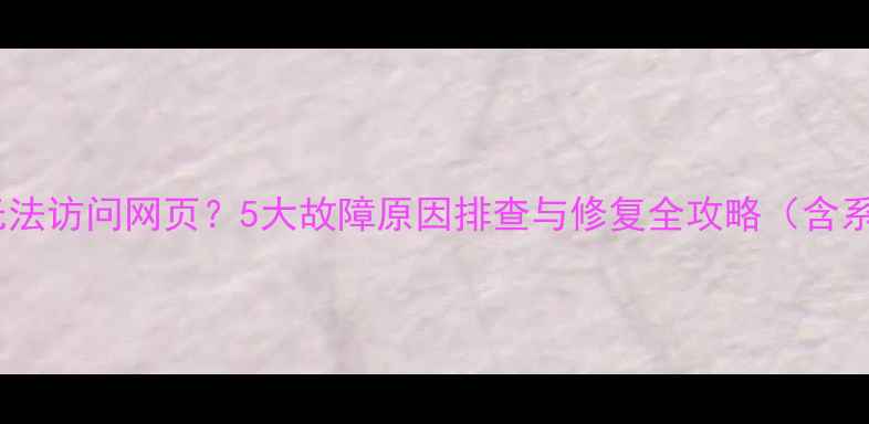 图片 电脑能连上网络却无法访问网页？5大故障原因排查与修复全攻略（含系统设置图文教程）1