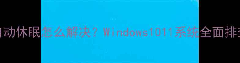 图片 电脑自动休眠怎么解决？Windows1011系统全面排查指南
