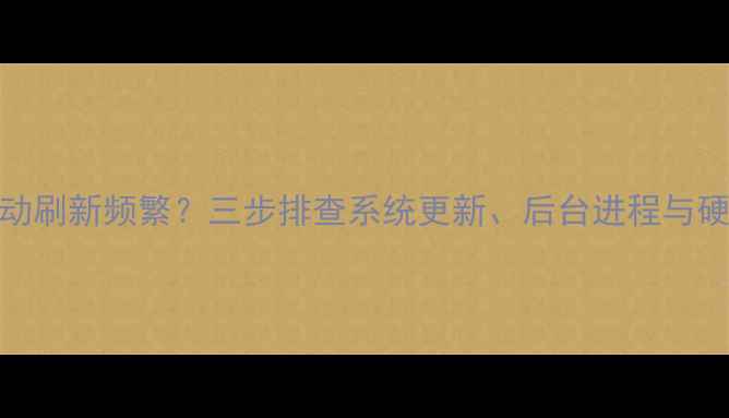 图片 电脑自动刷新频繁？三步排查系统更新、后台进程与硬件故障
