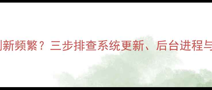 图片 电脑自动刷新频繁？三步排查系统更新、后台进程与硬件故障1